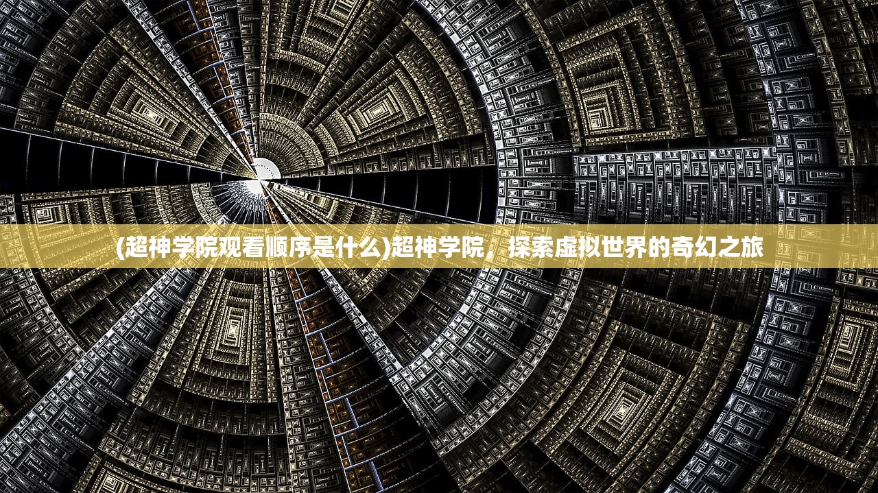 (超神学院观看顺序是什么)超神学院，探索虚拟世界的奇幻之旅