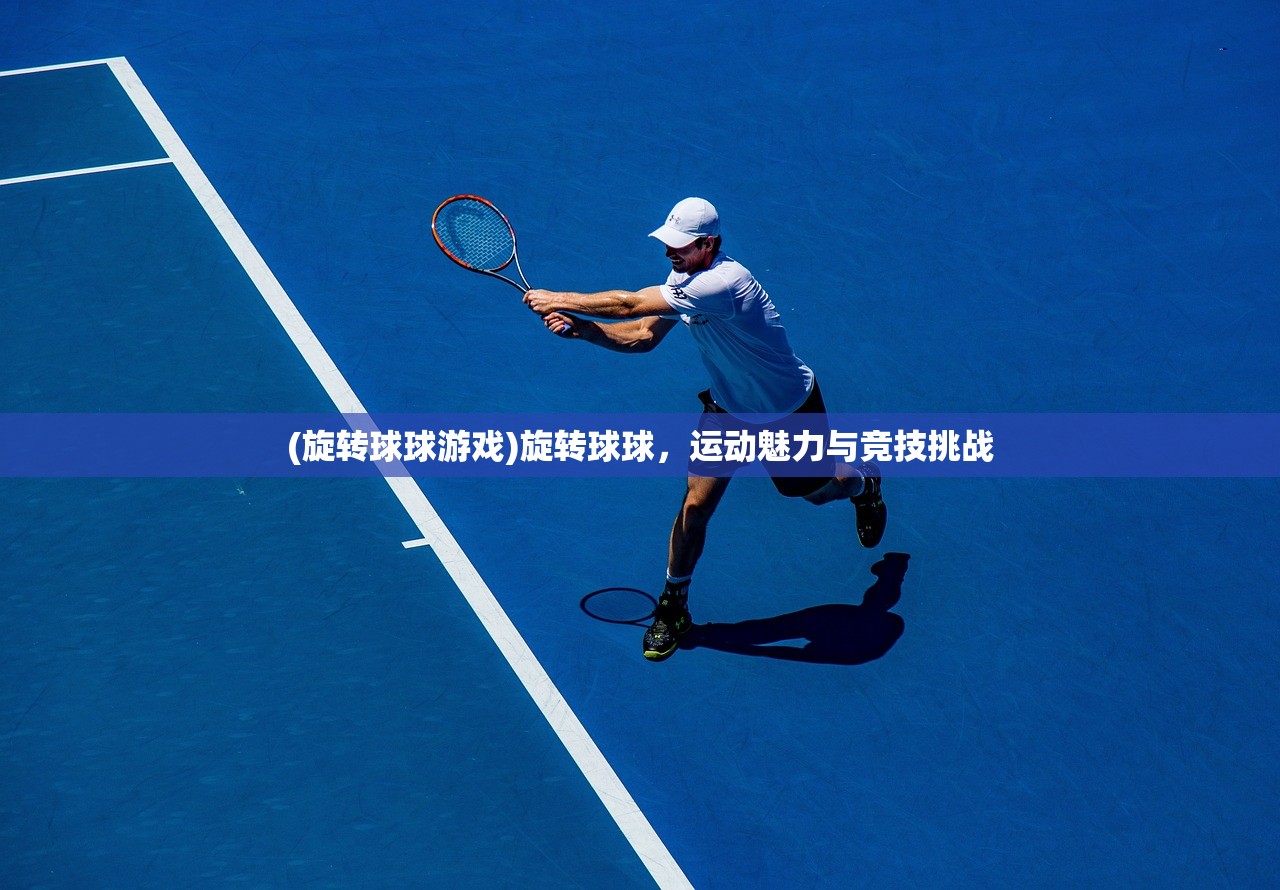 (旋转球球游戏)旋转球球，运动魅力与竞技挑战