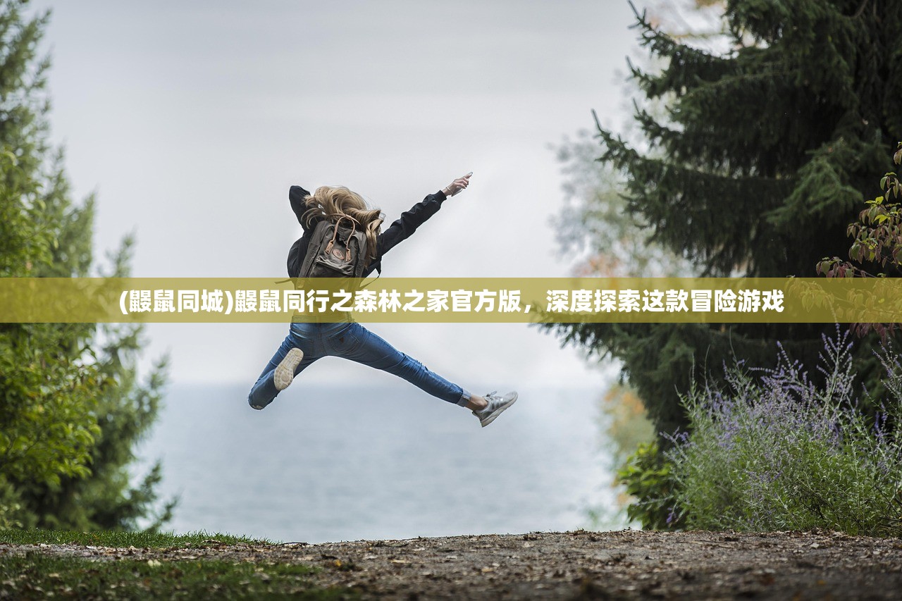 (鼹鼠同城)鼹鼠同行之森林之家官方版，深度探索这款冒险游戏