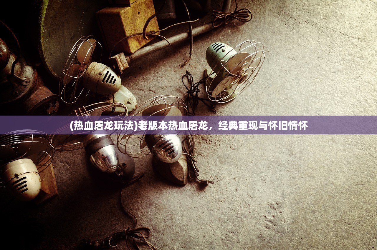 (热血屠龙玩法)老版本热血屠龙，经典重现与怀旧情怀