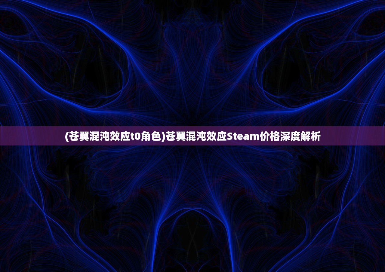 (苍翼混沌效应t0角色)苍翼混沌效应Steam价格深度解析