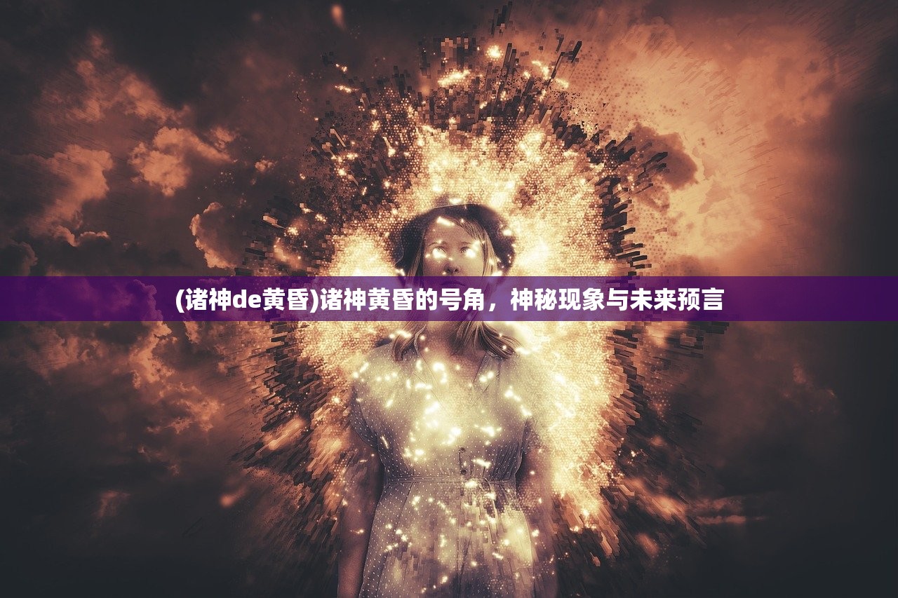 (诸神de黄昏)诸神黄昏的号角,神秘现象与未来预言 (诸神de黄昏)诸神黄昏的号角,神秘现象与未来预言