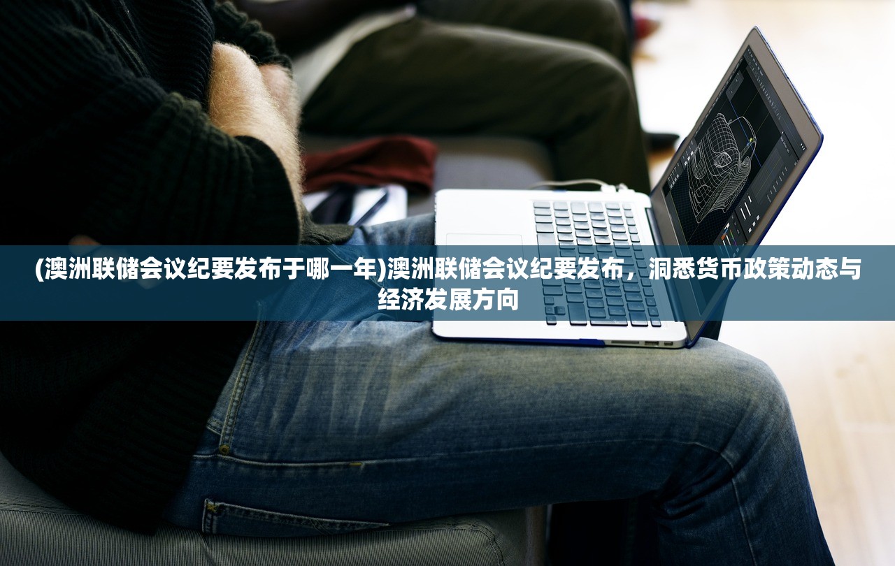 (澳洲联储会议纪要发布于哪一年)澳洲联储会议纪要发布,洞悉货币政策动态与经济发展方向 (澳洲联储会议纪要发布于哪一年)澳洲联储会议纪要发布,洞悉货币政策动态与经济发展方向