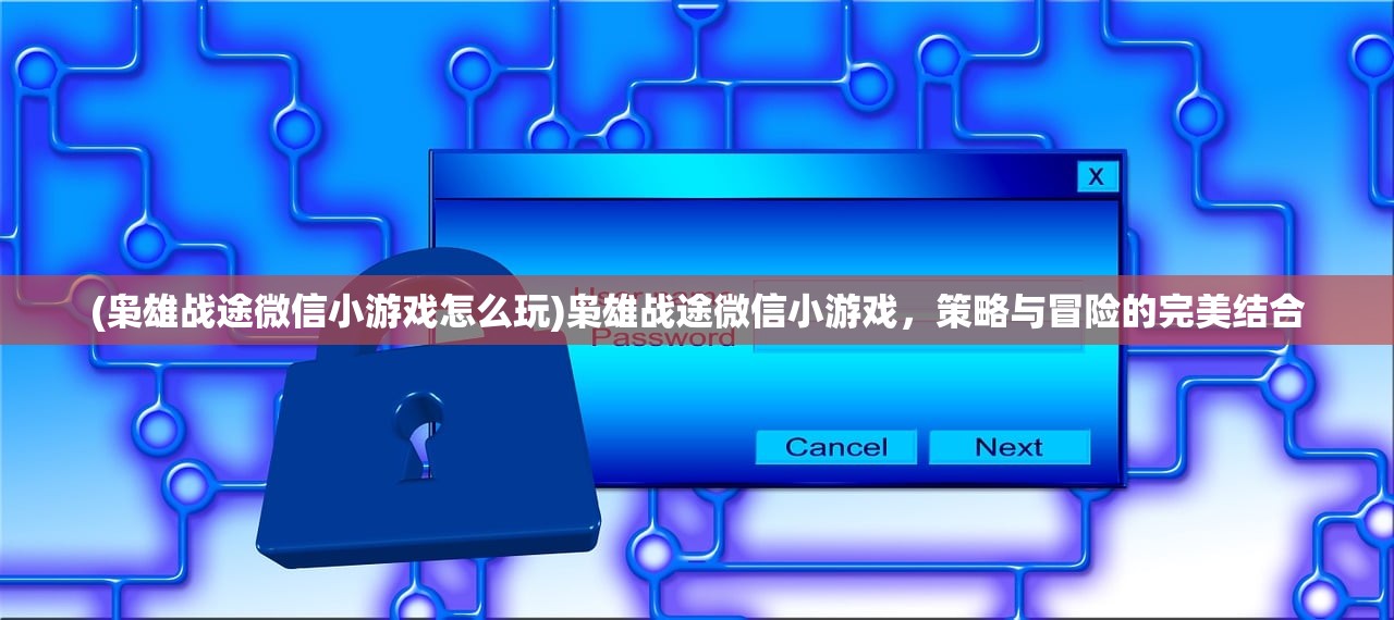 (枭雄战途微信小游戏怎么玩)枭雄战途微信小游戏，策略与冒险的完美结合