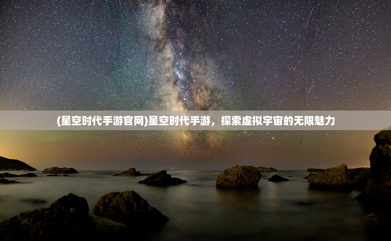 (星空时代手游官网)星空时代手游，探索虚拟宇宙的无限魅力