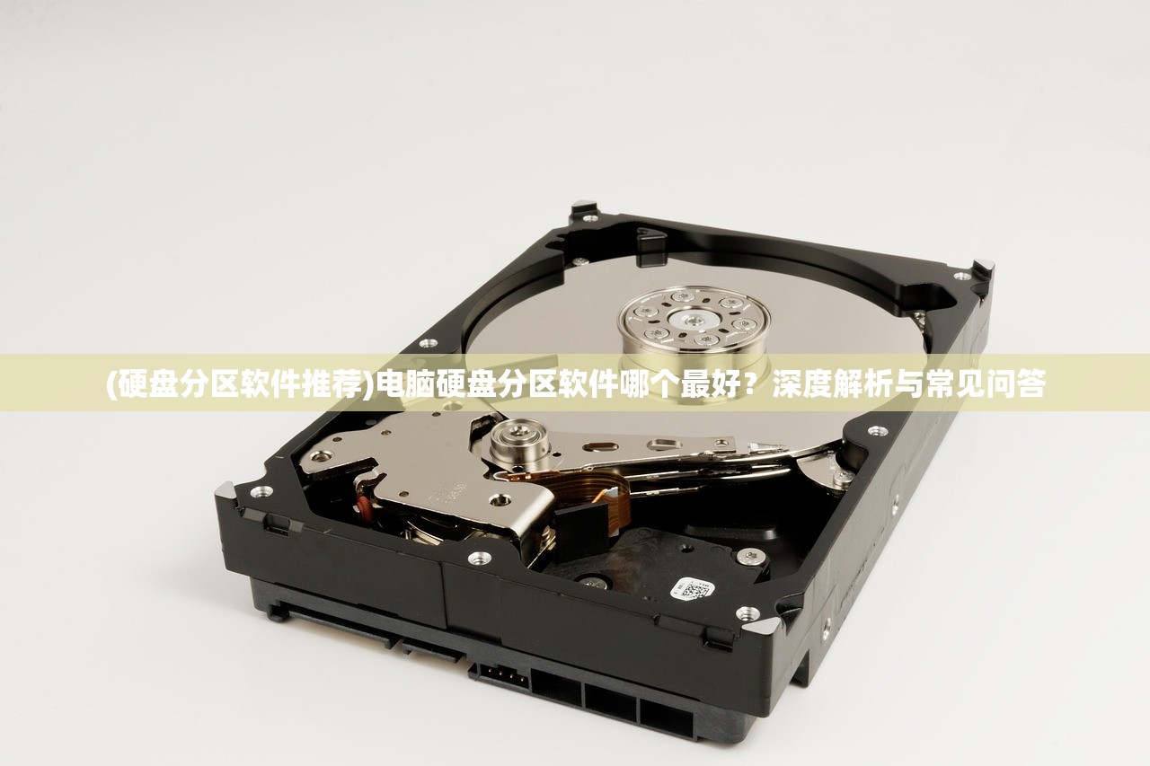 (硬盘分区软件推荐)电脑硬盘分区软件哪个最好？深度解析与常见问答