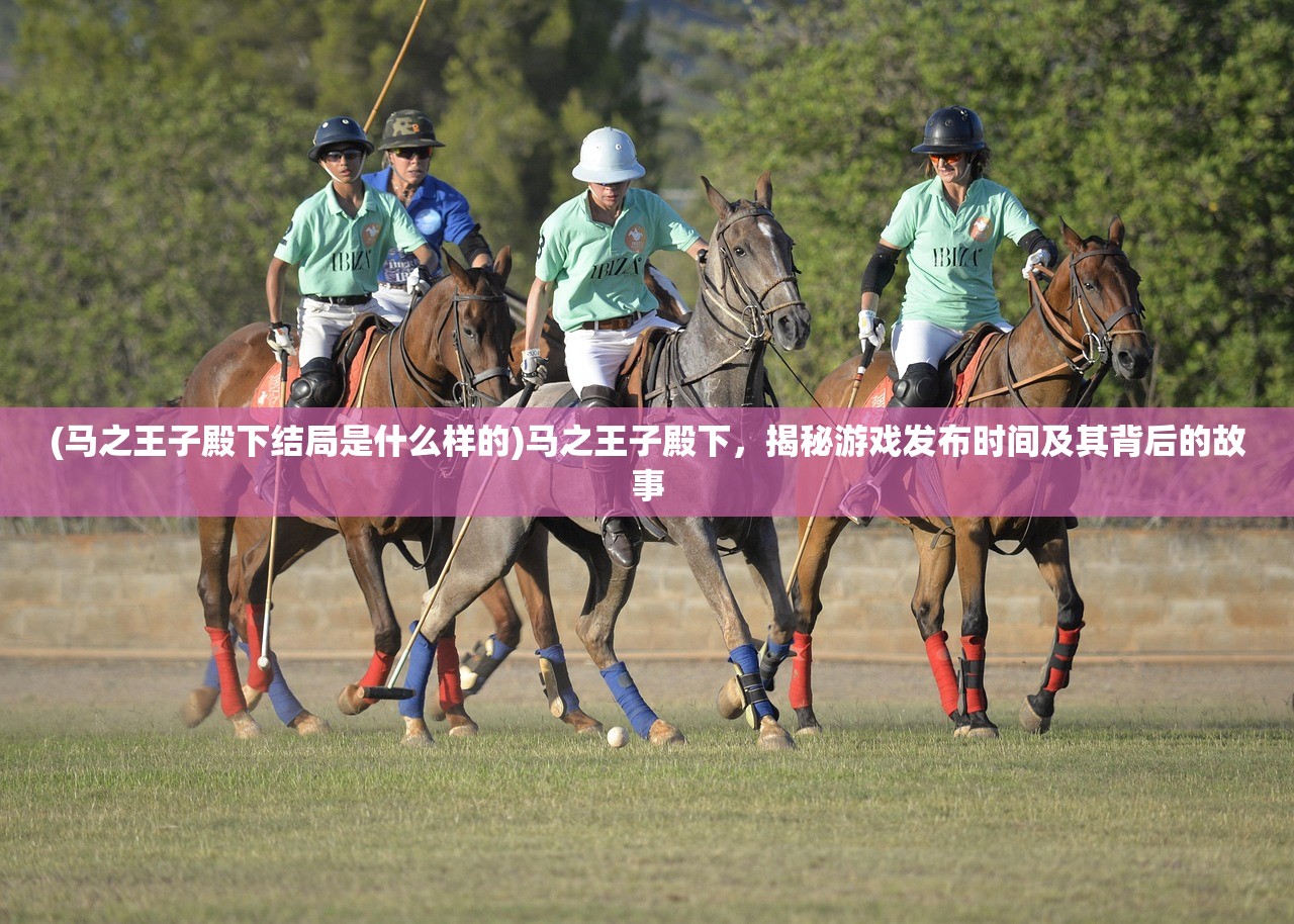 (马之王子殿下结局是什么样的)马之王子殿下，揭秘游戏发布时间及其背后的故事