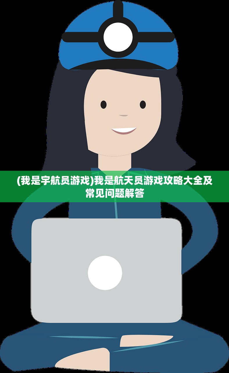 (我是宇航员游戏)我是航天员游戏攻略大全及常见问题解答