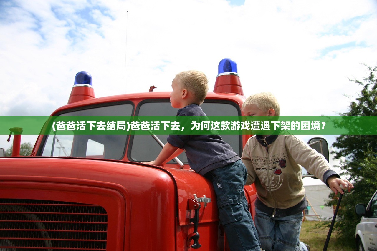 (爸爸活下去结局)爸爸活下去，为何这款游戏遭遇下架的困境？