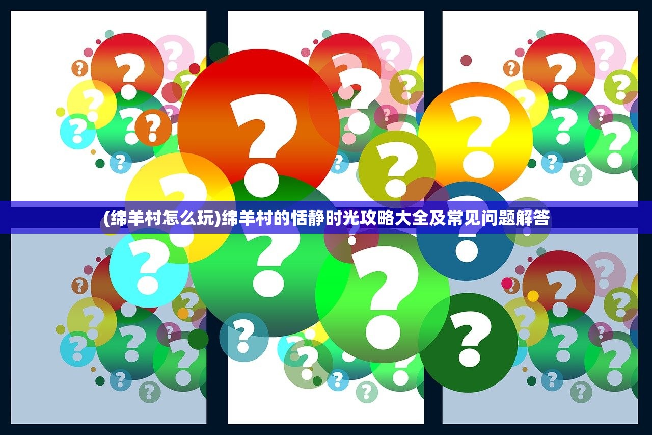 (绵羊村怎么玩)绵羊村的恬静时光攻略大全及常见问题解答
