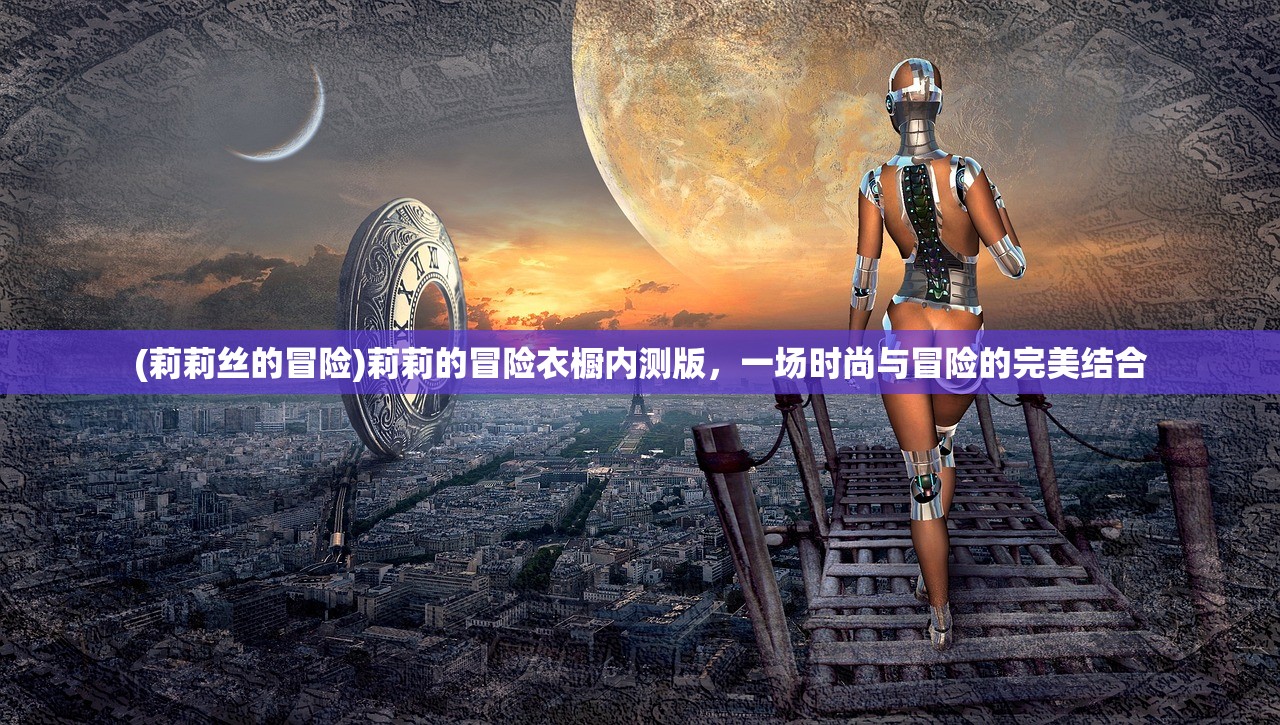 (莉莉丝的冒险)莉莉的冒险衣橱内测版，一场时尚与冒险的完美结合