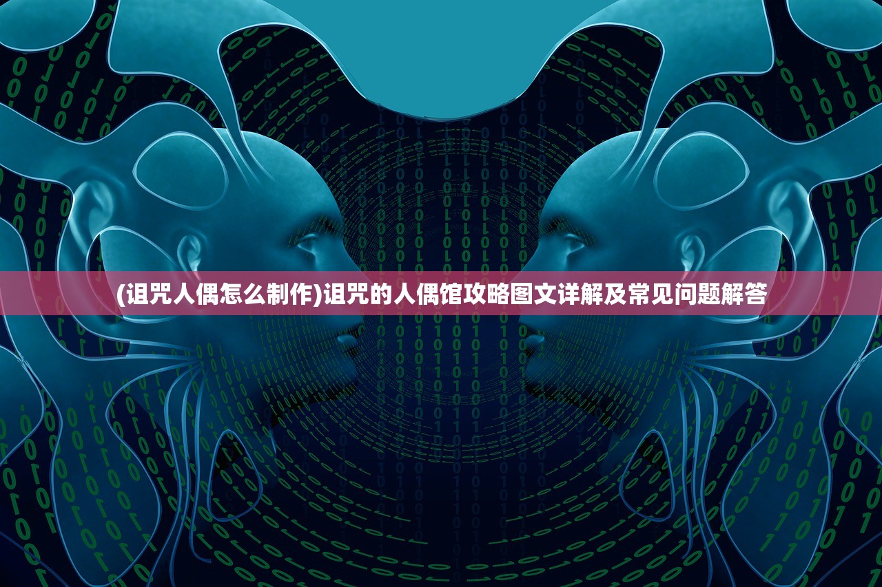 (诅咒人偶怎么制作)诅咒的人偶馆攻略图文详解及常见问题解答