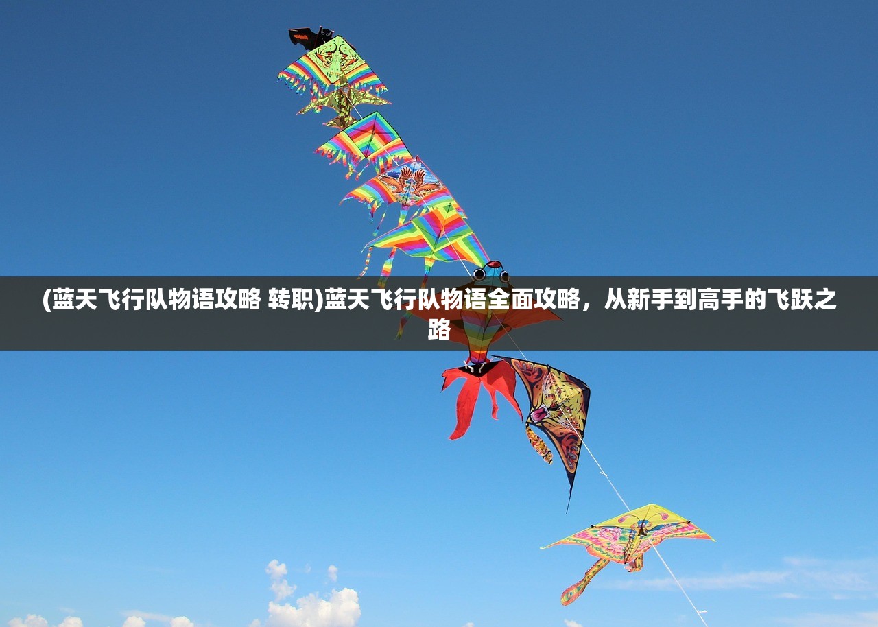 (蓝天飞行队物语攻略 转职)蓝天飞行队物语全面攻略，从新手到高手的飞跃之路