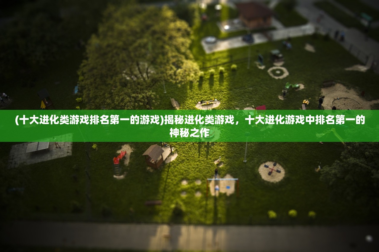 (十大进化类游戏排名第一的游戏)揭秘进化类游戏，十大进化游戏中排名第一的神秘之作
