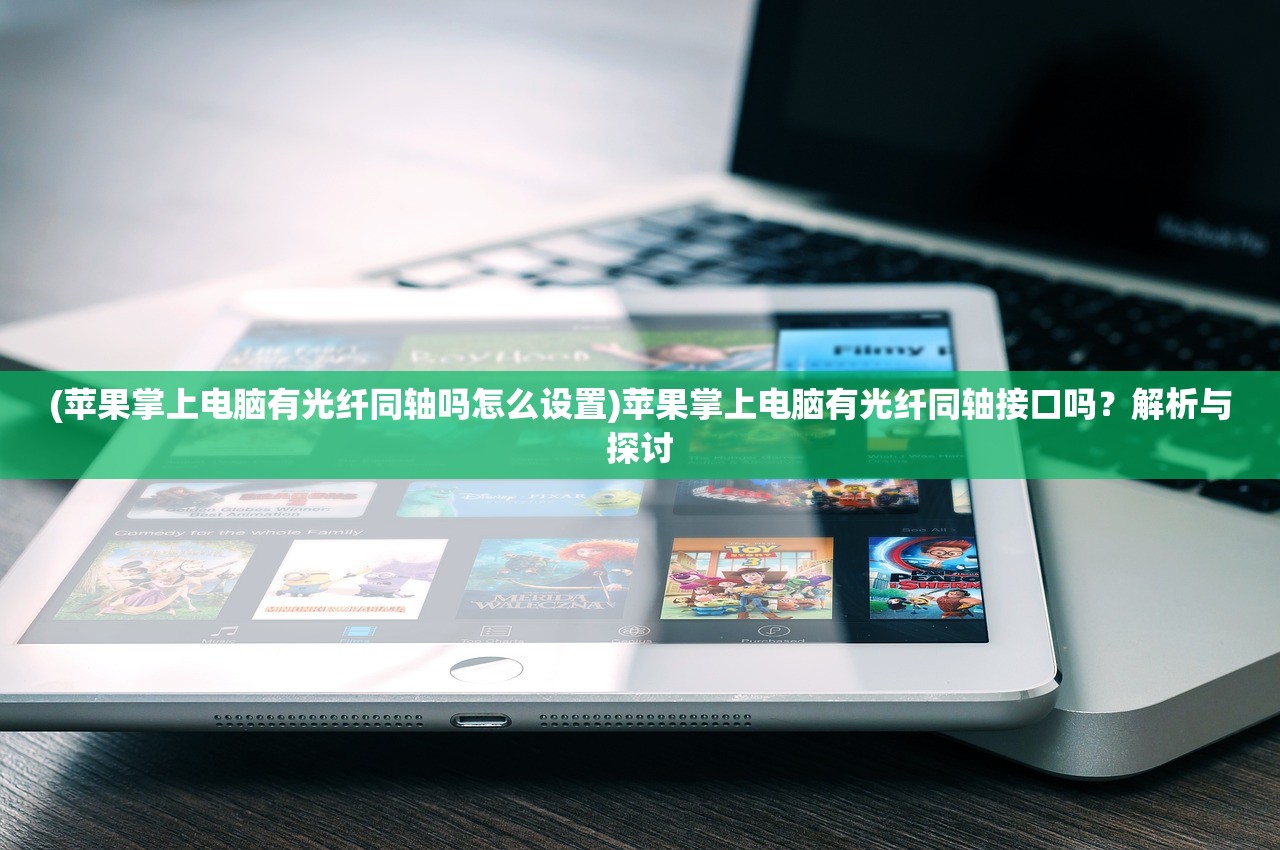 (苹果掌上电脑有光纤同轴吗怎么设置)苹果掌上电脑有光纤同轴接口吗?解析与探讨 (苹果掌上电脑有光纤同轴吗怎么设置)苹果掌上电脑有光纤同轴接口吗?解析与探讨