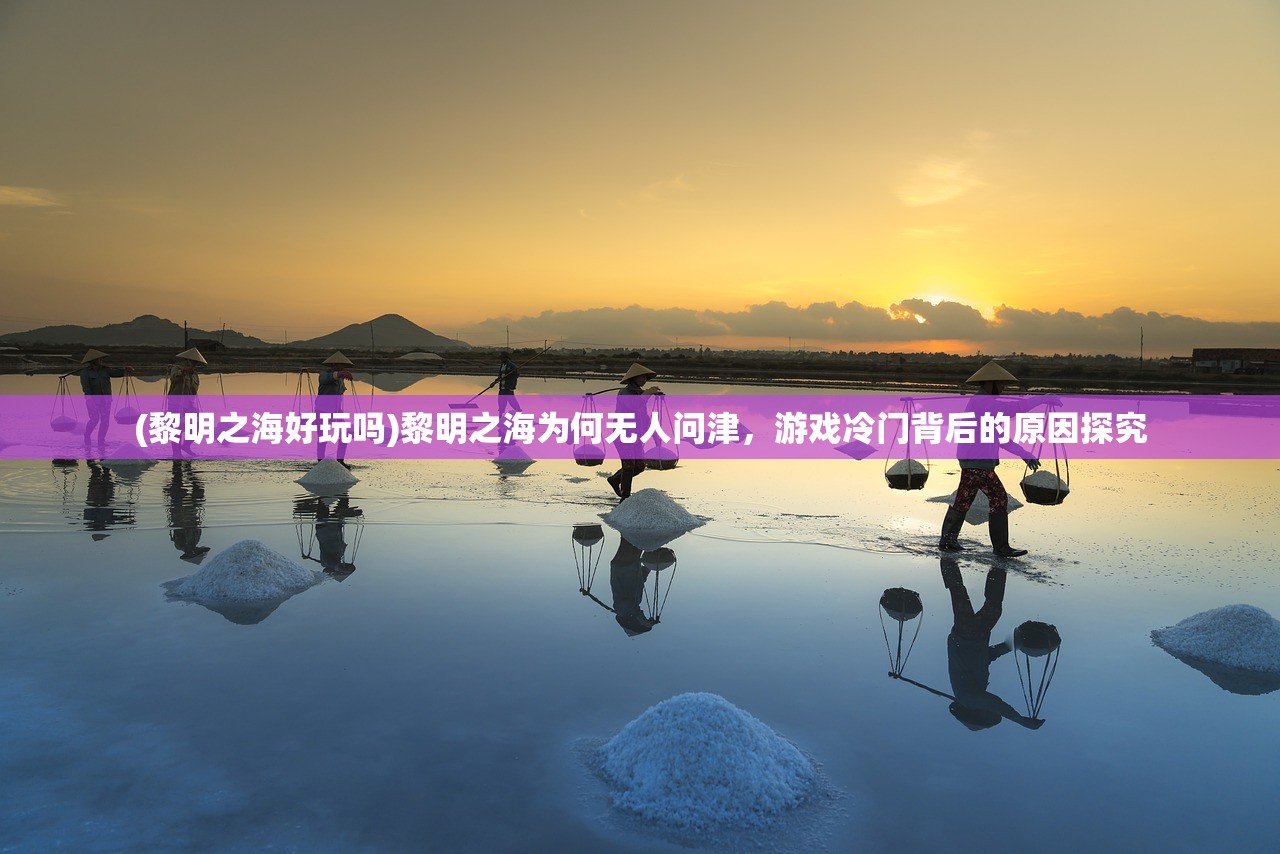 (黎明之海好玩吗)黎明之海为何无人问津,游戏冷门背后的原因探究 (黎明之海好玩吗)黎明之海为何无人问津,游戏冷门背后的原因探究
