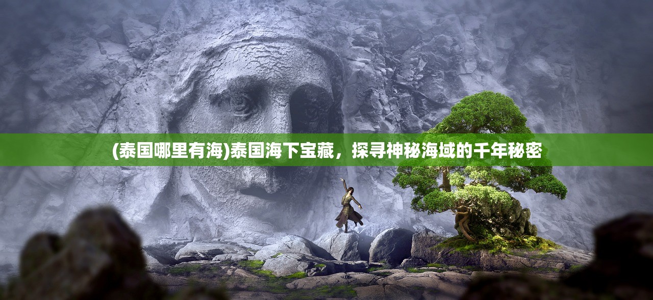 (泰国哪里有海)泰国海下宝藏,探寻神秘海域的千年秘密 (泰国哪里有海)泰国海下宝藏,探寻神秘海域的千年秘密
