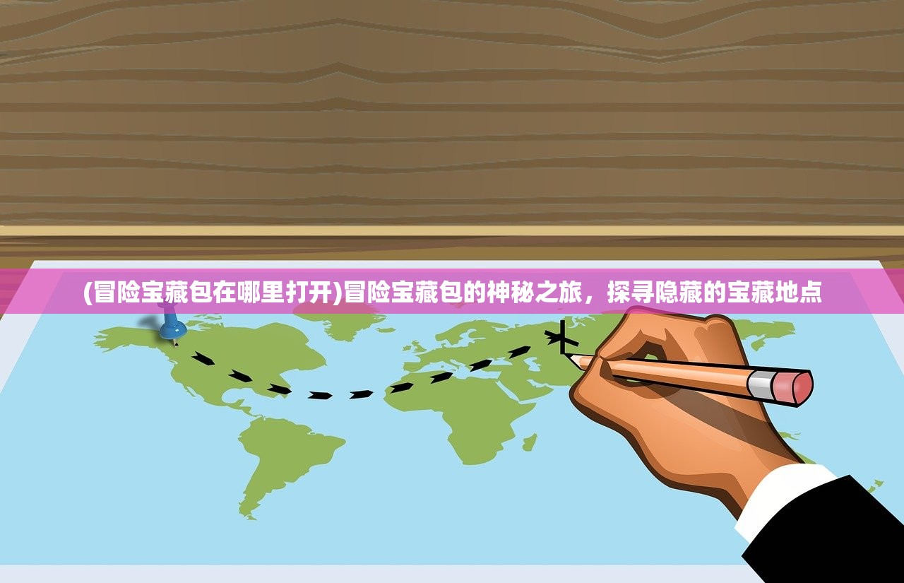 (冒险宝藏包在哪里打开)冒险宝藏包的神秘之旅，探寻隐藏的宝藏地点