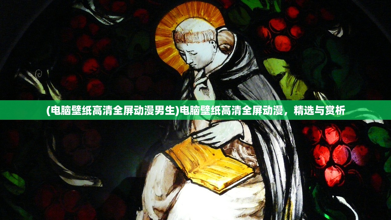 (电脑壁纸高清全屏动漫男生)电脑壁纸高清全屏动漫，精选与赏析