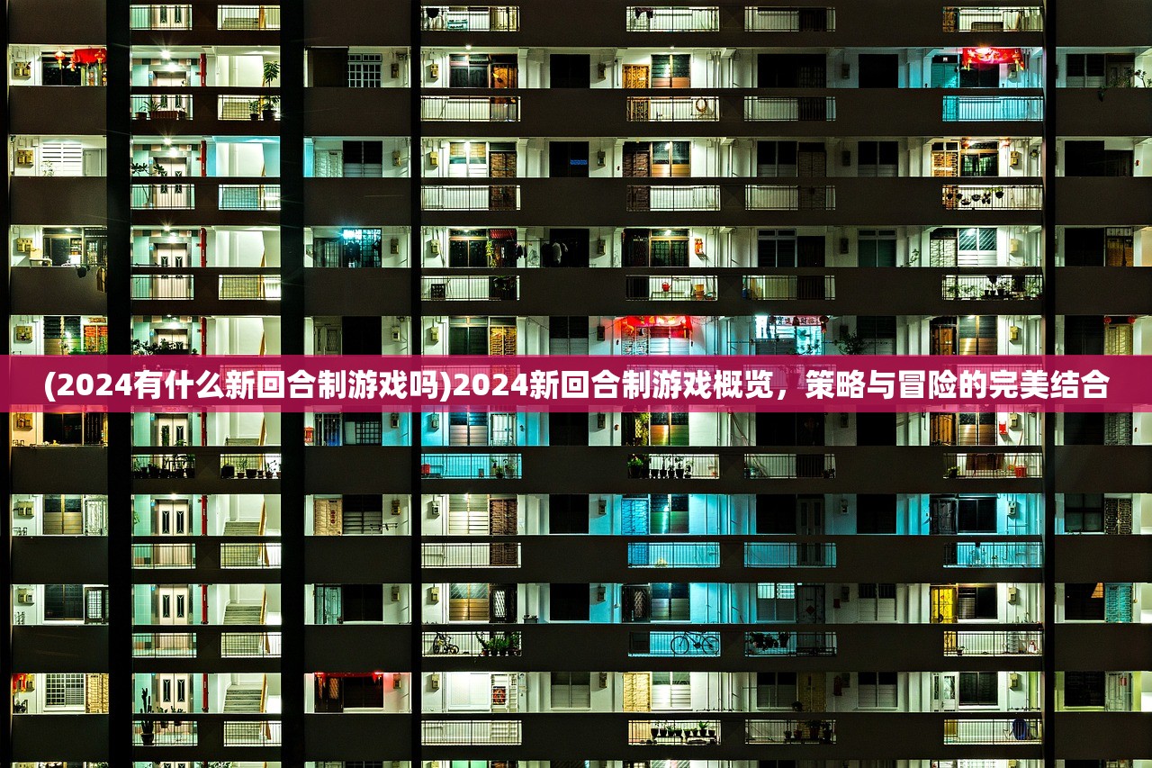(2024有什么新回合制游戏吗)2024新回合制游戏概览，策略与冒险的完美结合