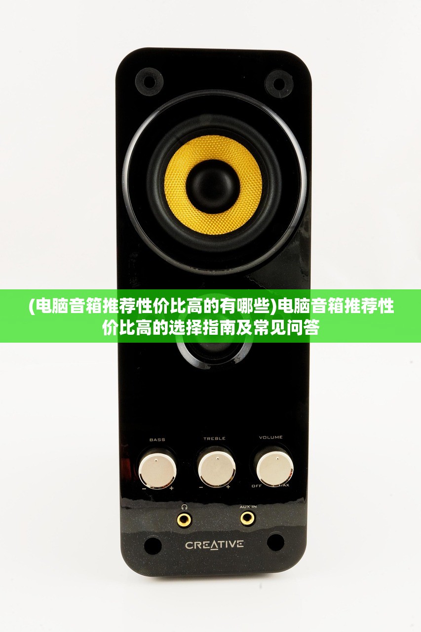 (电脑音箱推荐性价比高的有哪些)电脑音箱推荐性价比高的选择指南及常见问答
