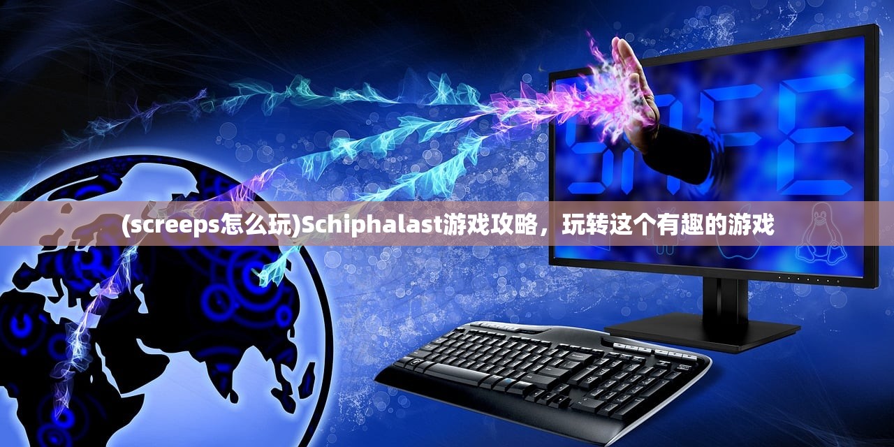 (screeps怎么玩)Schiphalast游戏攻略，玩转这个有趣的游戏