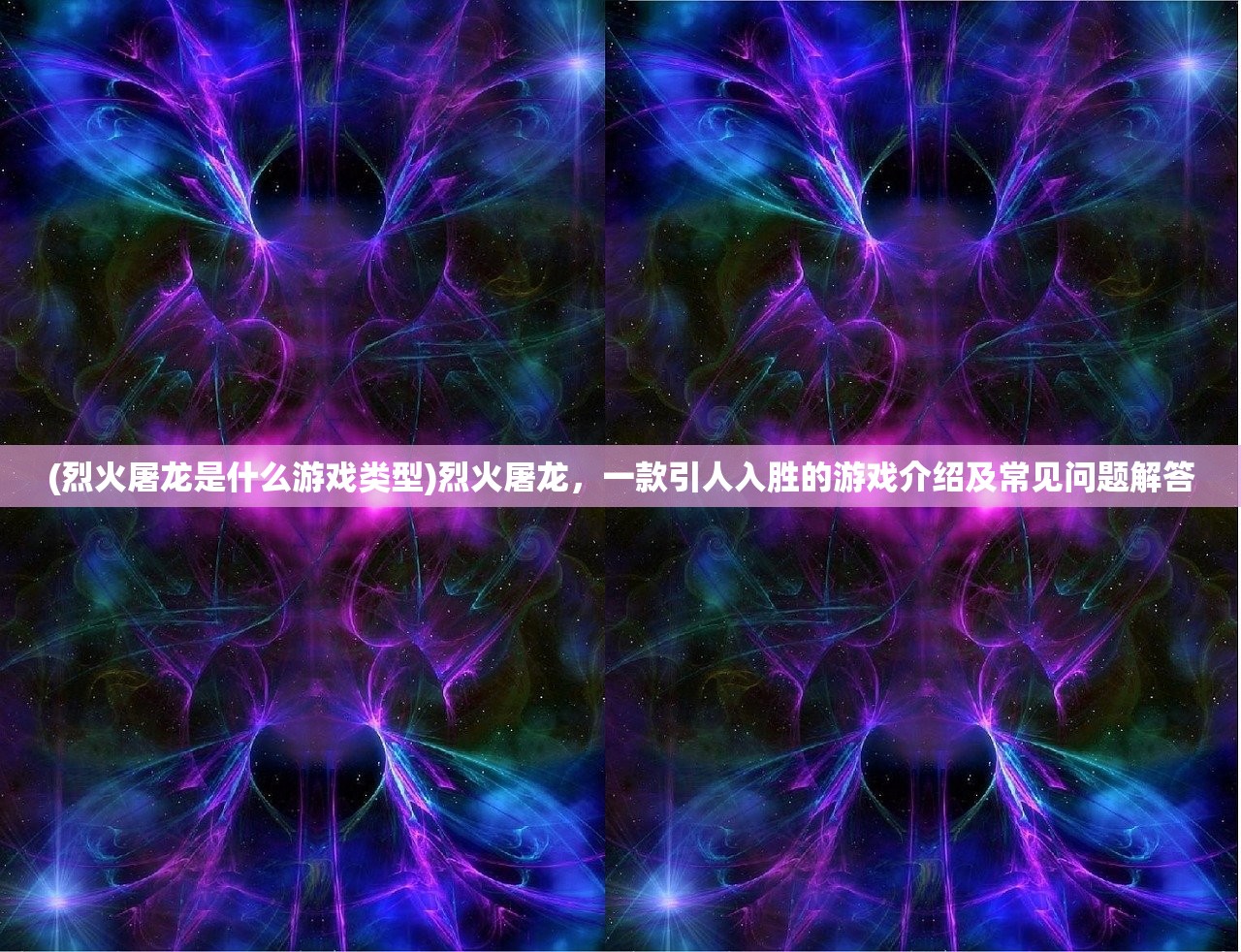 (烈火屠龙是什么游戏类型)烈火屠龙，一款引人入胜的游戏介绍及常见问题解答