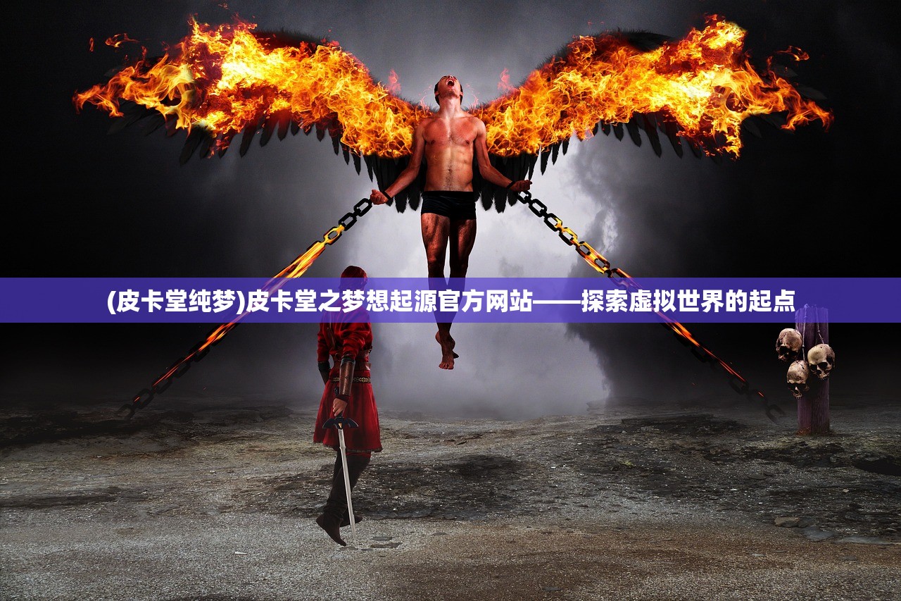 (皮卡堂纯梦)皮卡堂之梦想起源官方网站——探索虚拟世界的起点