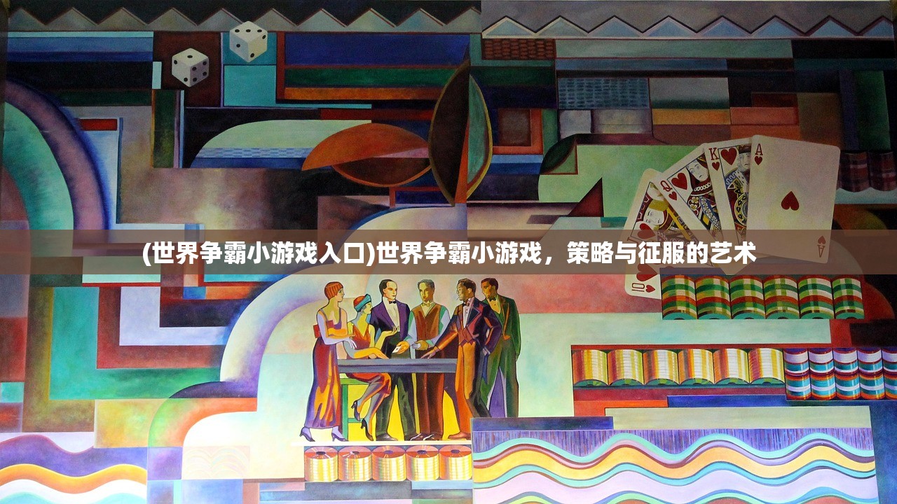 (世界争霸小游戏入口)世界争霸小游戏，策略与征服的艺术