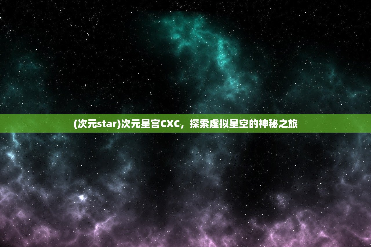 (次元star)次元星宫CXC，探索虚拟星空的神秘之旅