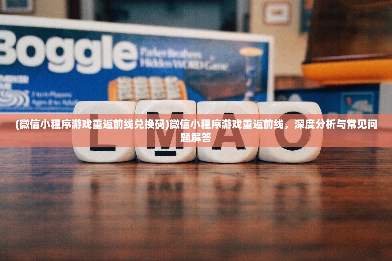 (微信小程序游戏重返前线兑换码)微信小程序游戏重返前线，深度分析与常见问题解答