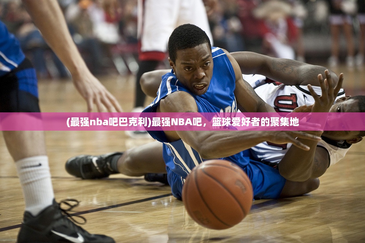 (最强nba吧巴克利)最强NBA吧，篮球爱好者的聚集地