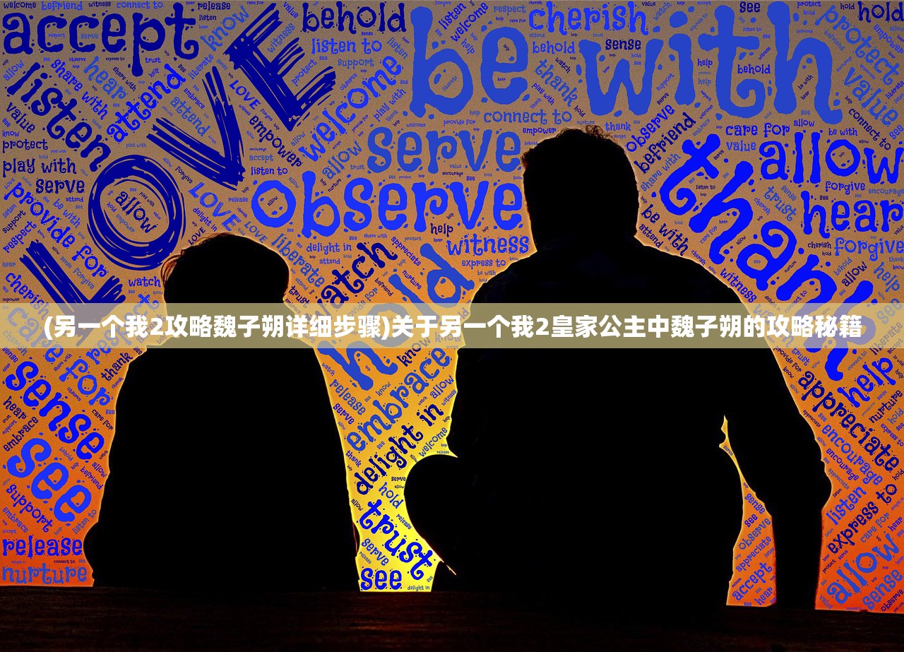 (另一个我2攻略魏子朔详细步骤)关于另一个我2皇家公主中魏子朔的攻略秘籍 (另一个我2攻略魏子朔详细步骤)关于另一个我2皇家公主中魏子朔的攻略秘籍