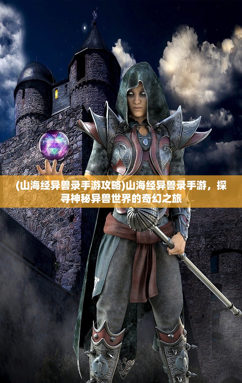 (山海经异兽录手游攻略)山海经异兽录手游，探寻神秘异兽世界的奇幻之旅