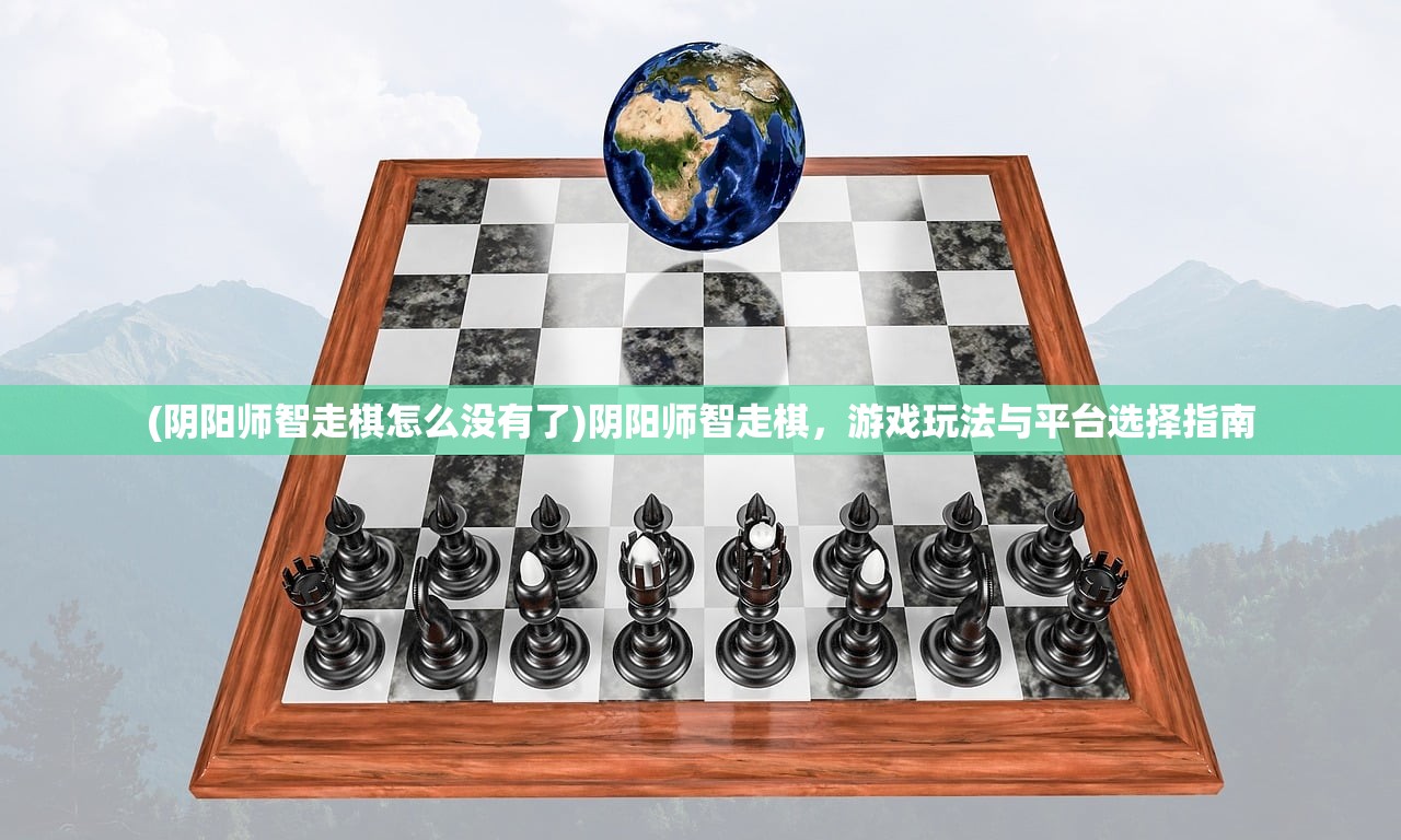 (阴阳师智走棋怎么没有了)阴阳师智走棋，游戏玩法与平台选择指南