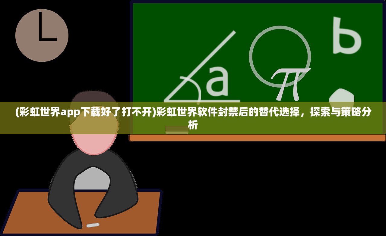 (彩虹世界app下载好了打不开)彩虹世界软件封禁后的替代选择，探索与策略分析