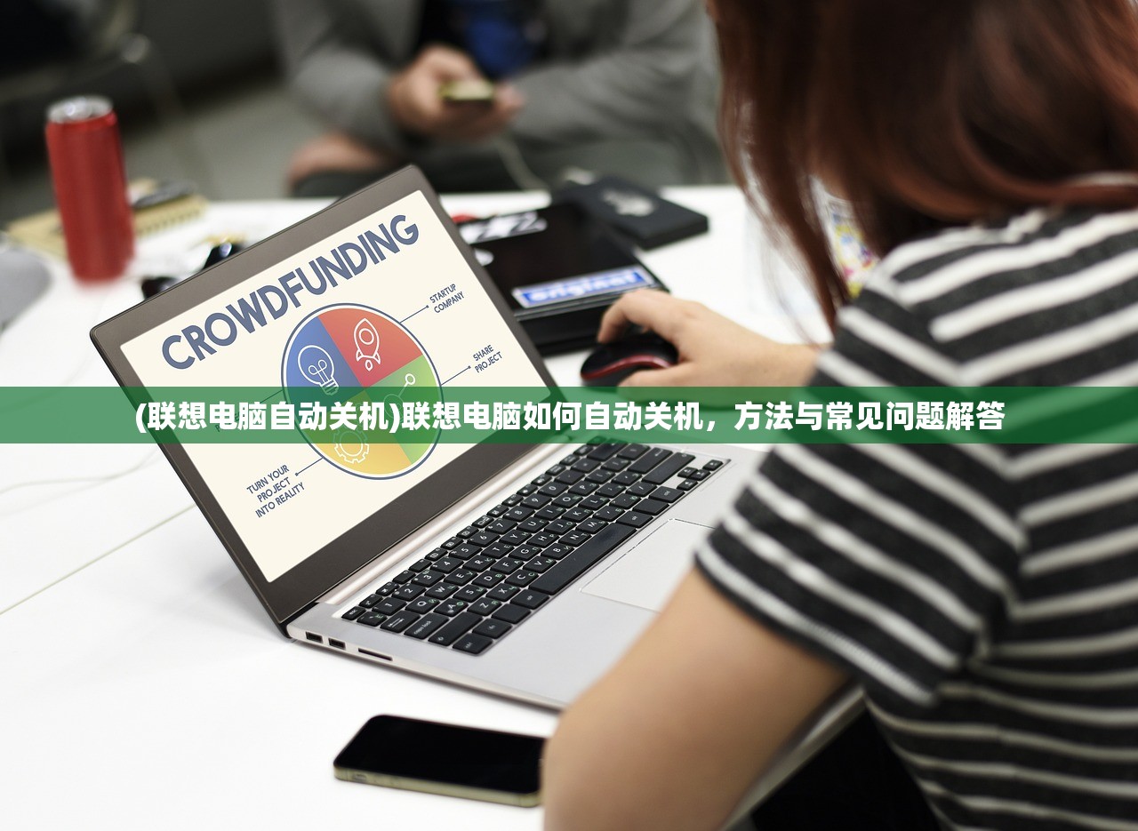 (联想电脑自动关机)联想电脑如何自动关机，方法与常见问题解答