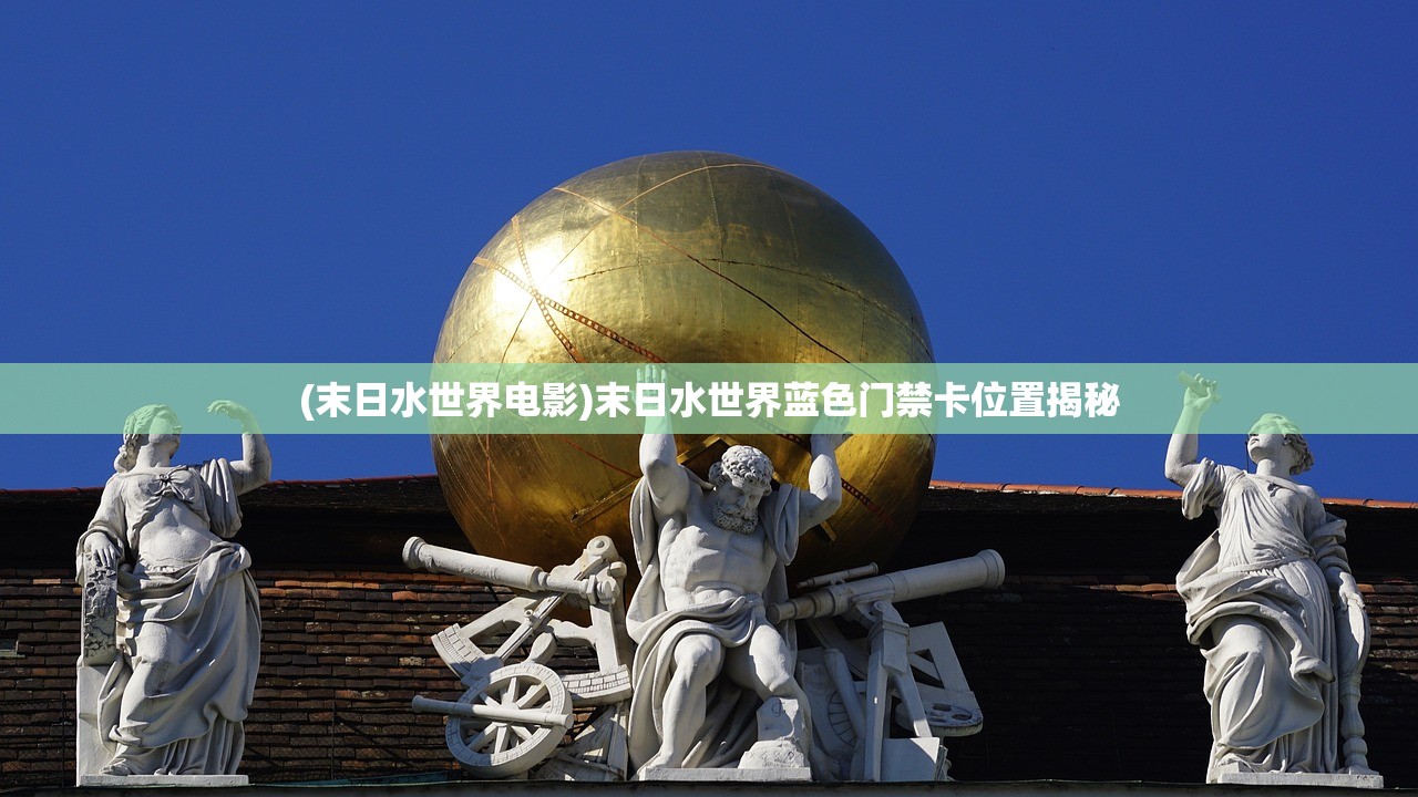 (末日水世界电影)末日水世界蓝色门禁卡位置揭秘