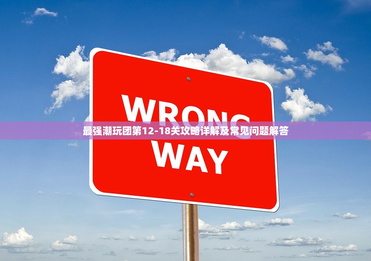 最强潮玩团第12-18关攻略详解及常见问题解答