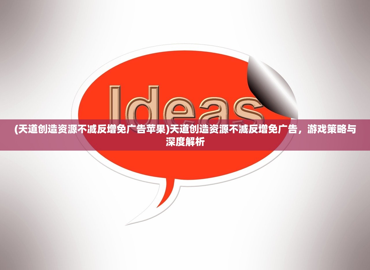 (天道创造资源不减反增免广告苹果)天道创造资源不减反增免广告,游戏策略与深度解析 (天道创造资源不减反增免广告苹果)天道创造资源不减反增免广告,游戏策略与深度解析