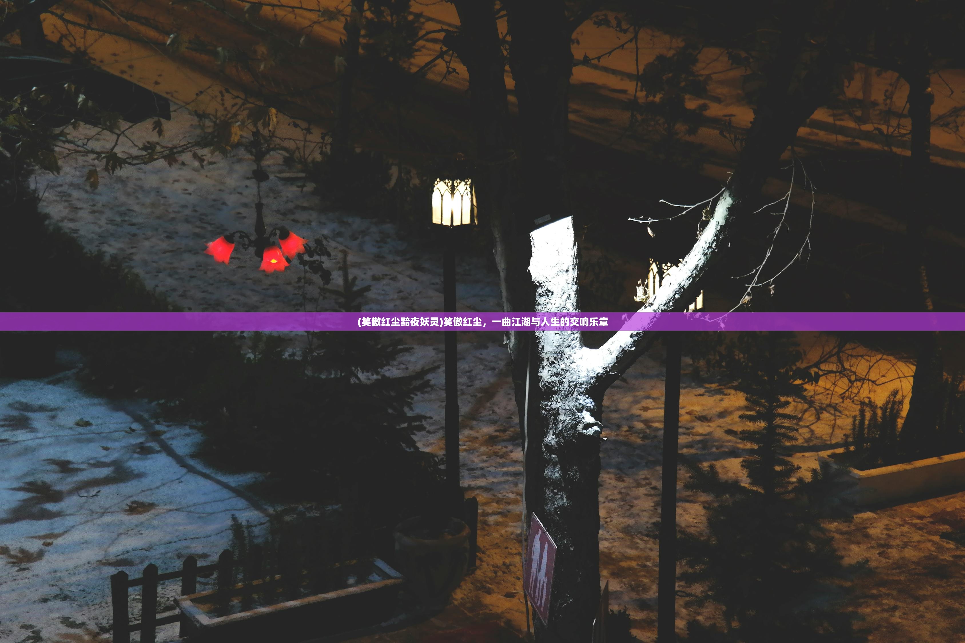 (笑傲红尘黯夜妖灵)笑傲红尘,一曲江湖与人生的交响乐章 (笑傲红尘黯夜妖灵)笑傲红尘,一曲江湖与人生的交响乐章