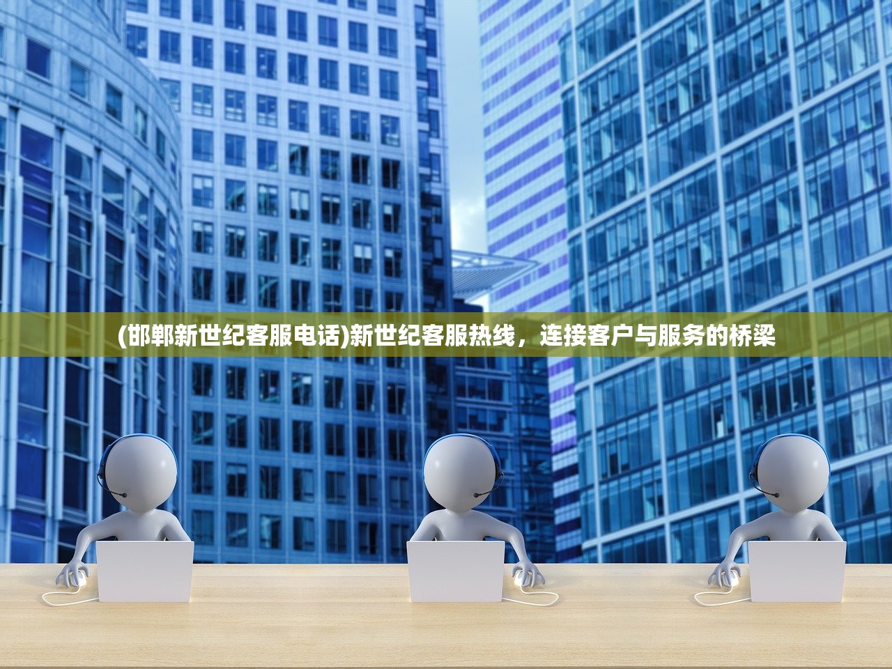 (邯郸新世纪客服电话)新世纪客服热线,连接客户与服务的桥梁 (邯郸新世纪客服电话)新世纪客服热线,连接客户与服务的桥梁