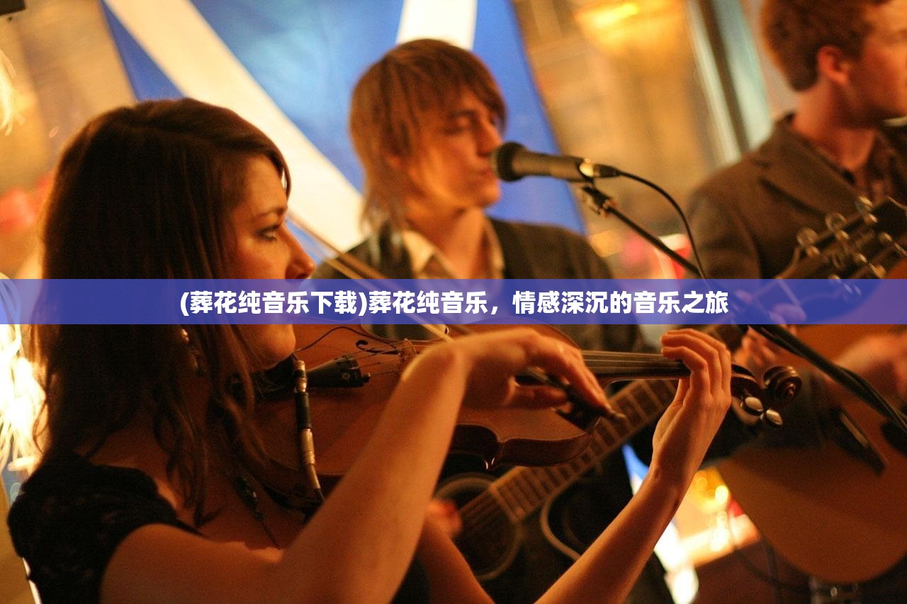 (葬花纯音乐下载)葬花纯音乐,情感深沉的音乐之旅 (葬花纯音乐下载)葬花纯音乐,情感深沉的音乐之旅