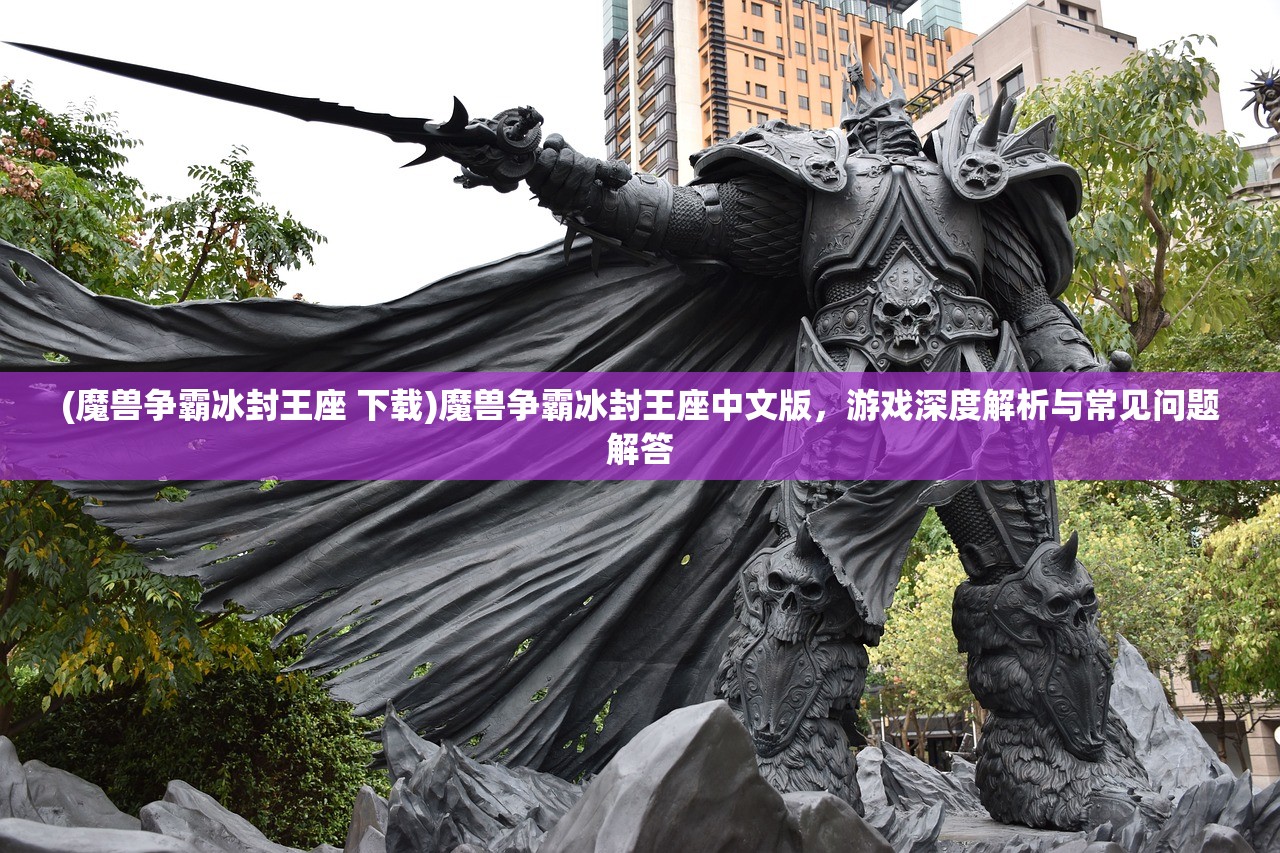 (魔兽争霸冰封王座 下载)魔兽争霸冰封王座中文版，游戏深度解析与常见问题解答