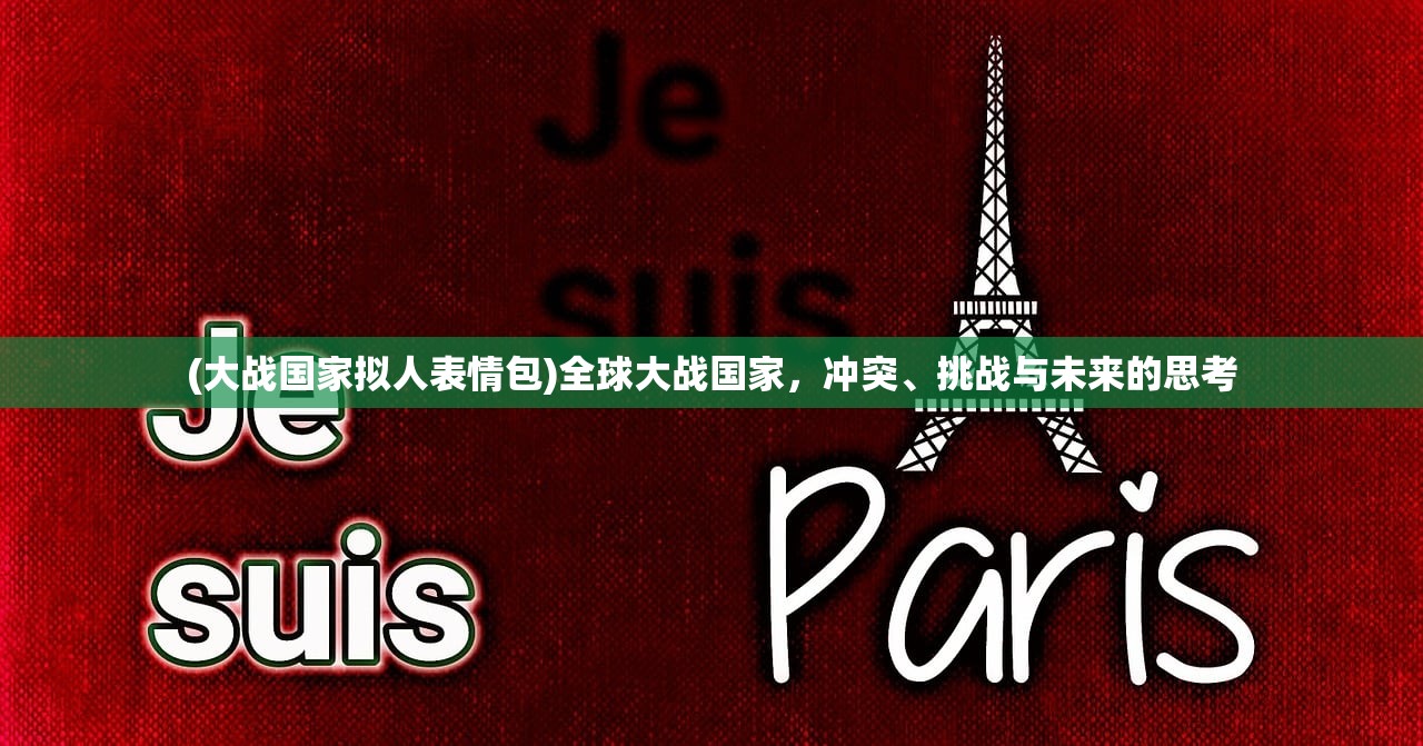 (大战国家拟人表情包)全球大战国家，冲突、挑战与未来的思考