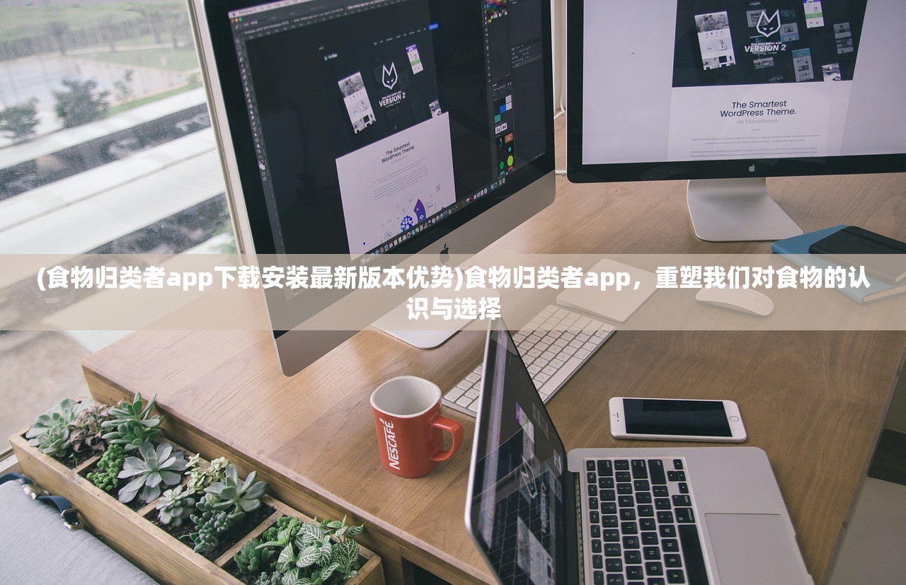 (食物归类者app下载安装最新版本优势)食物归类者app，重塑我们对食物的认识与选择