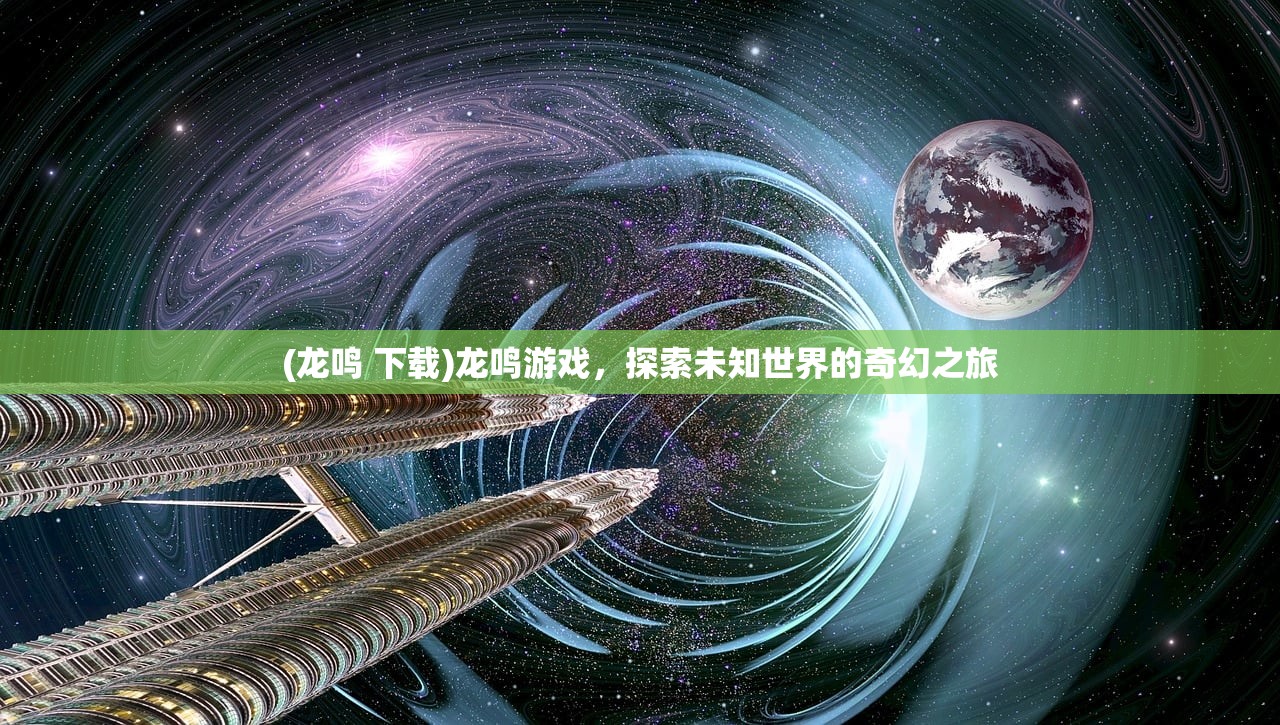 (龙鸣 下载)龙鸣游戏，探索未知世界的奇幻之旅