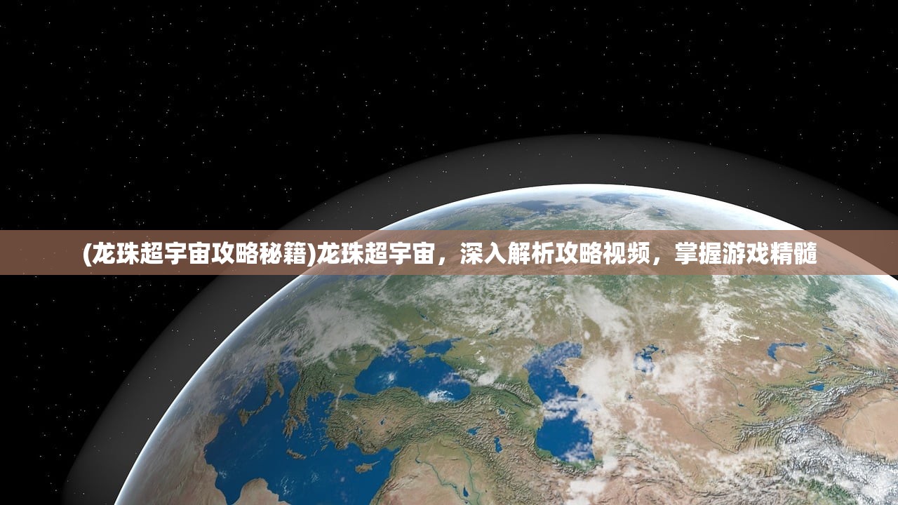 (龙珠超宇宙攻略秘籍)龙珠超宇宙，深入解析攻略视频，掌握游戏精髓