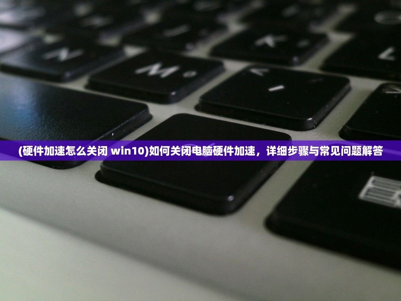 (硬件加速怎么关闭 win10)如何关闭电脑硬件加速，详细步骤与常见问题解答