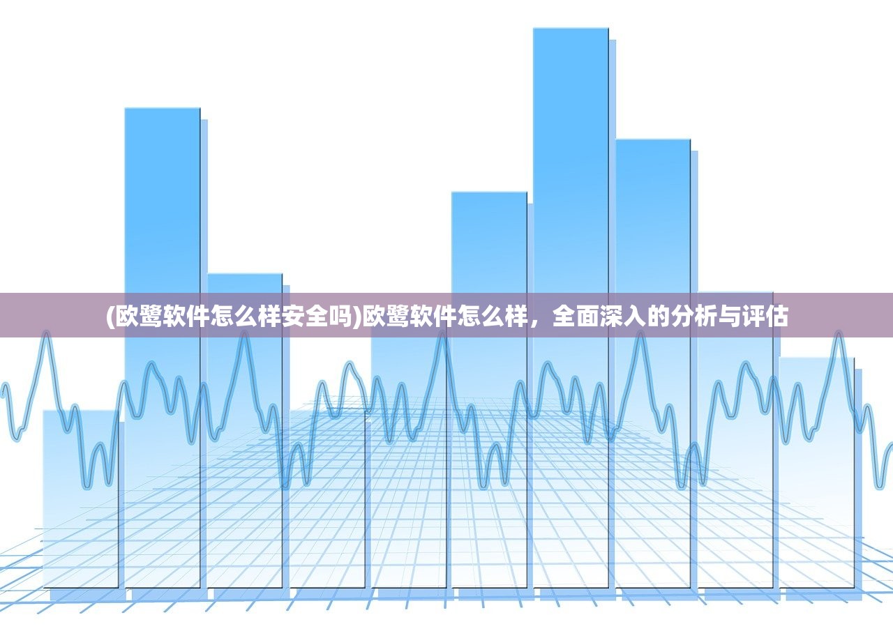 (欧鹭软件怎么样安全吗)欧鹭软件怎么样，全面深入的分析与评估